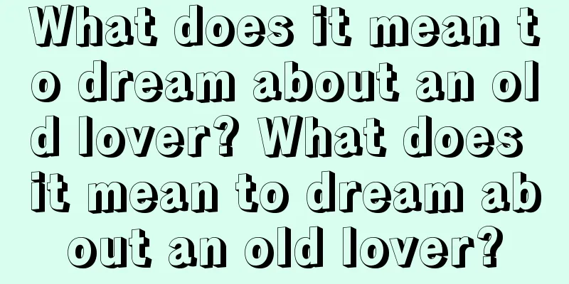 What does it mean to dream about an old lover? What does it mean to dream about an old lover?