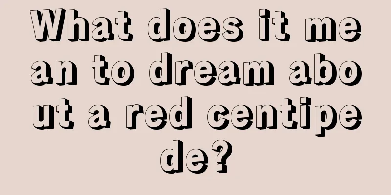 What does it mean to dream about a red centipede?