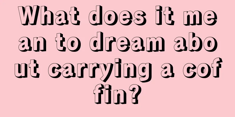 What does it mean to dream about carrying a coffin?