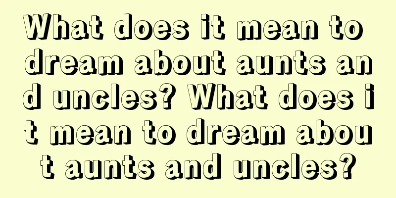 What does it mean to dream about aunts and uncles? What does it mean to dream about aunts and uncles?