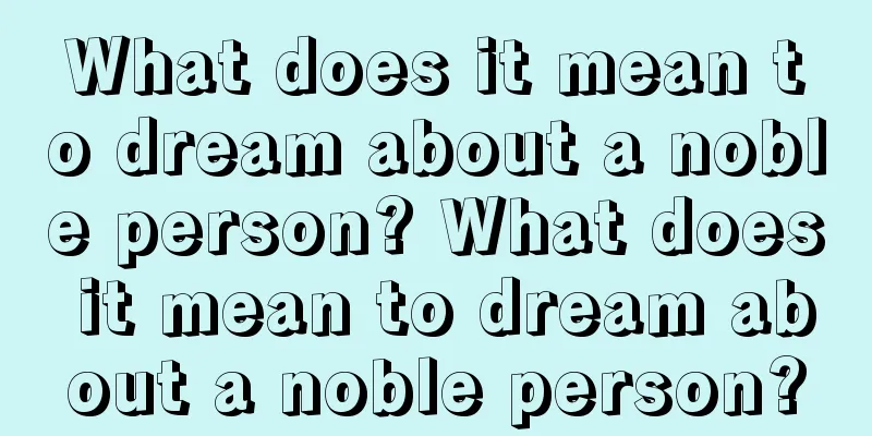 What does it mean to dream about a noble person? What does it mean to dream about a noble person?