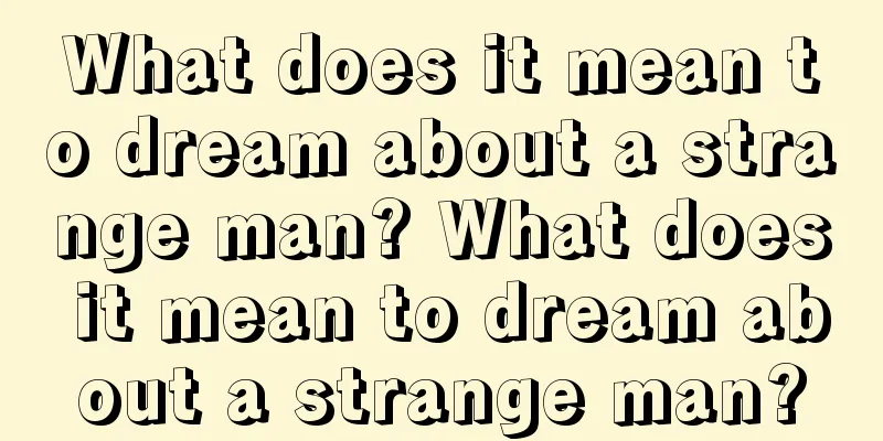 What does it mean to dream about a strange man? What does it mean to dream about a strange man?