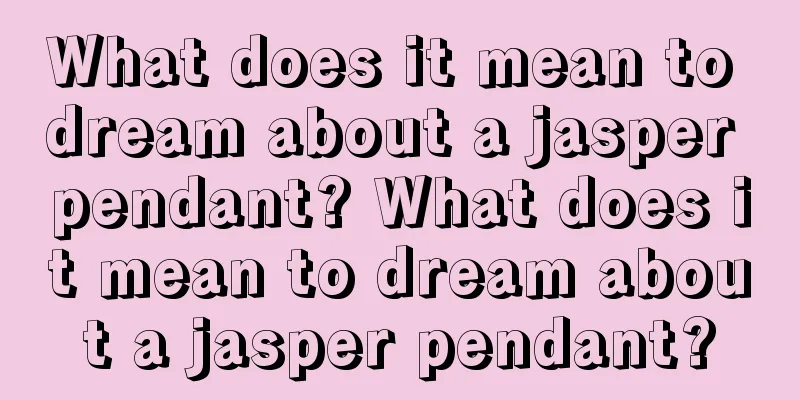 What does it mean to dream about a jasper pendant? What does it mean to dream about a jasper pendant?