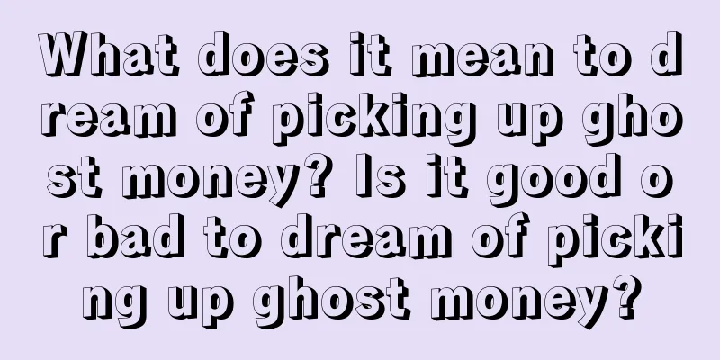 What does it mean to dream of picking up ghost money? Is it good or bad to dream of picking up ghost money?