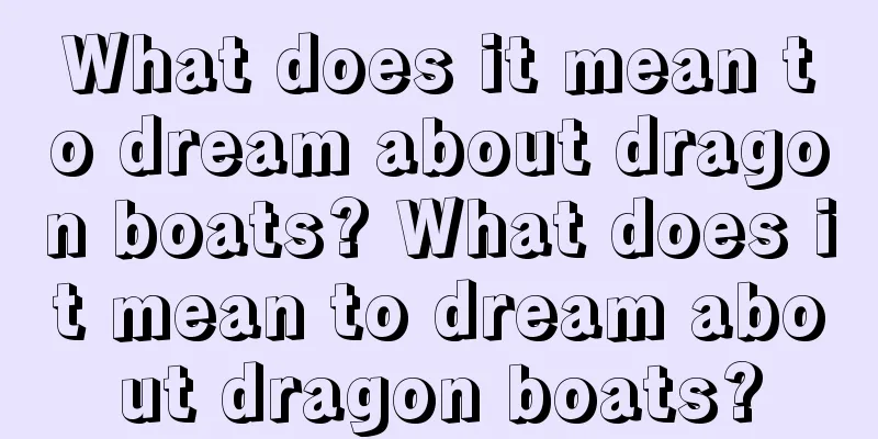 What does it mean to dream about dragon boats? What does it mean to dream about dragon boats?