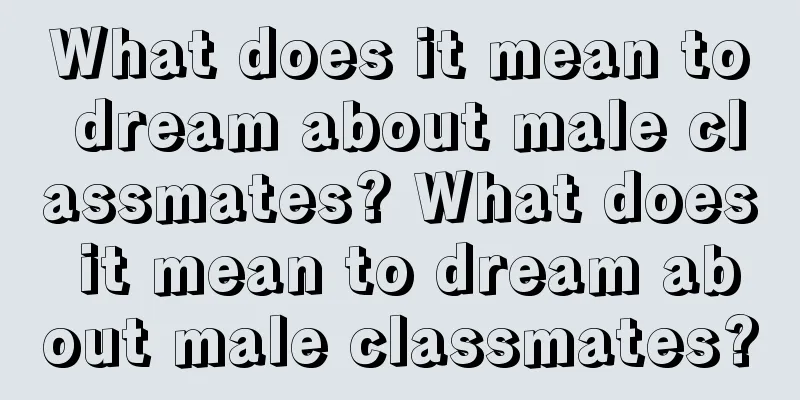 What does it mean to dream about male classmates? What does it mean to dream about male classmates?