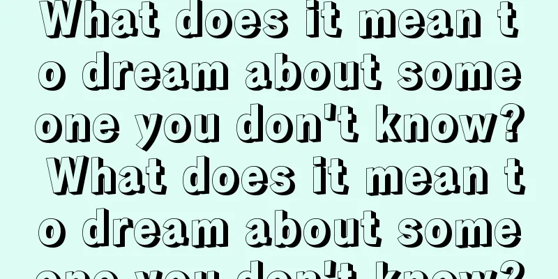 What does it mean to dream about someone you don't know? What does it mean to dream about someone you don't know?