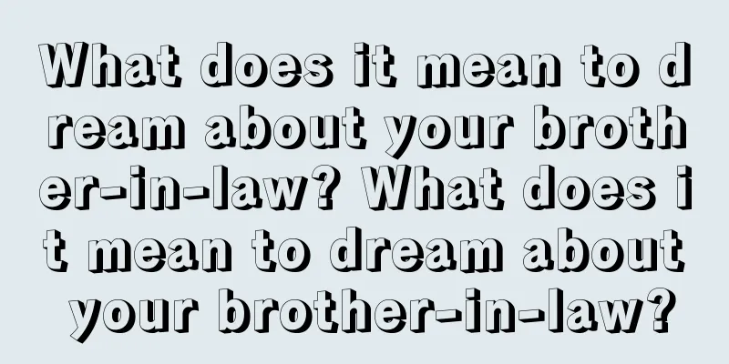 What does it mean to dream about your brother-in-law? What does it mean to dream about your brother-in-law?