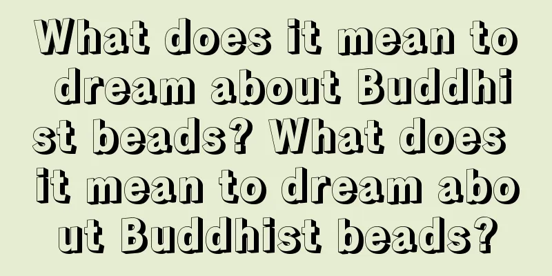 What does it mean to dream about Buddhist beads? What does it mean to dream about Buddhist beads?