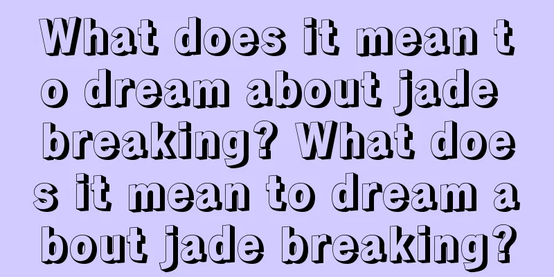 What does it mean to dream about jade breaking? What does it mean to dream about jade breaking?