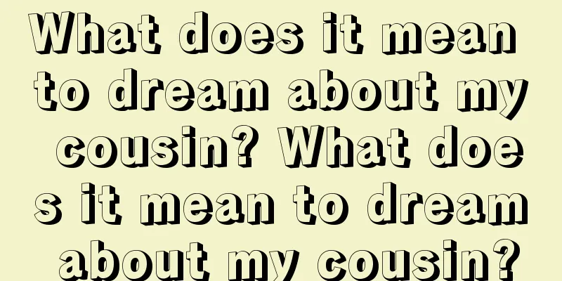 What does it mean to dream about my cousin? What does it mean to dream about my cousin?