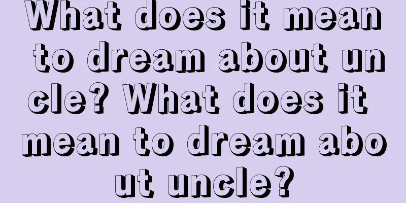 What does it mean to dream about uncle? What does it mean to dream about uncle?