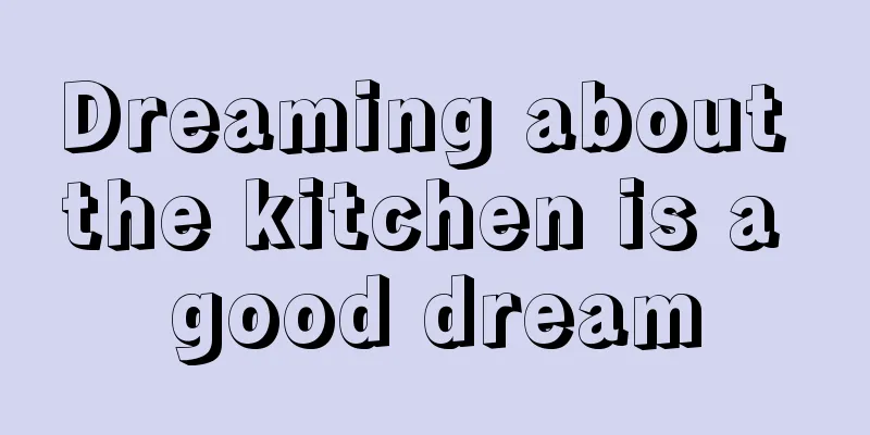 Dreaming about the kitchen is a good dream