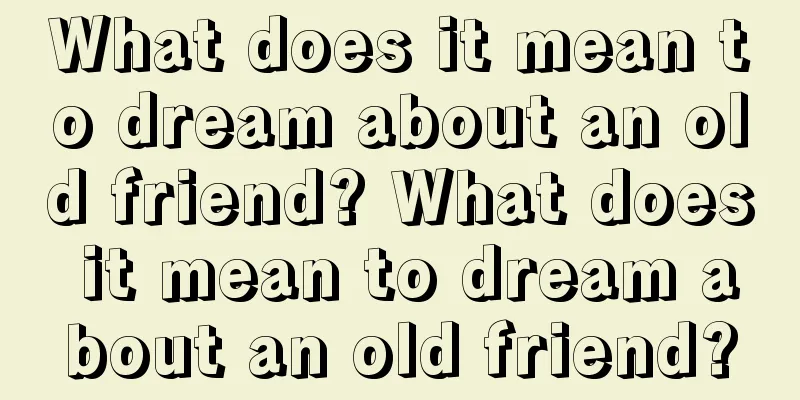 What does it mean to dream about an old friend? What does it mean to dream about an old friend?