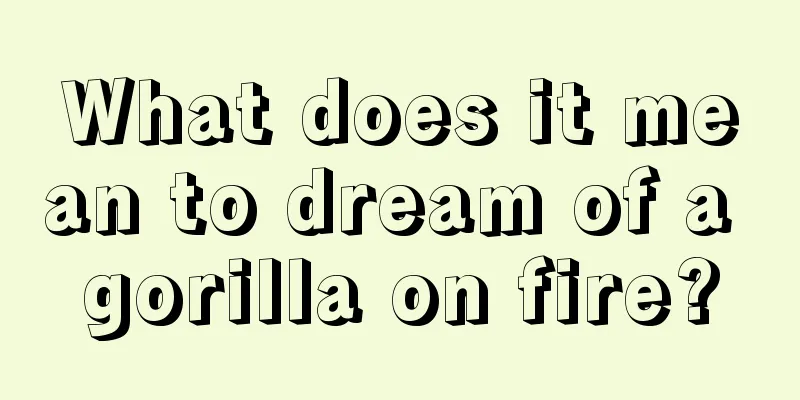 What does it mean to dream of a gorilla on fire?