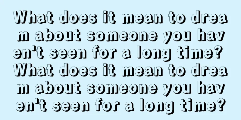 What does it mean to dream about someone you haven't seen for a long time? What does it mean to dream about someone you haven't seen for a long time?