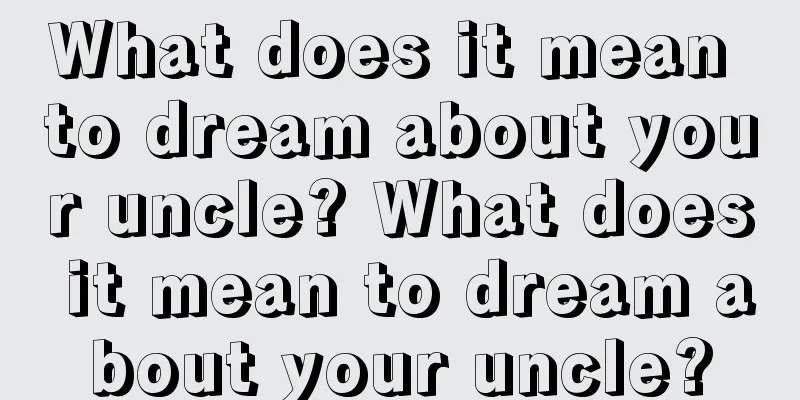 What does it mean to dream about your uncle? What does it mean to dream about your uncle?