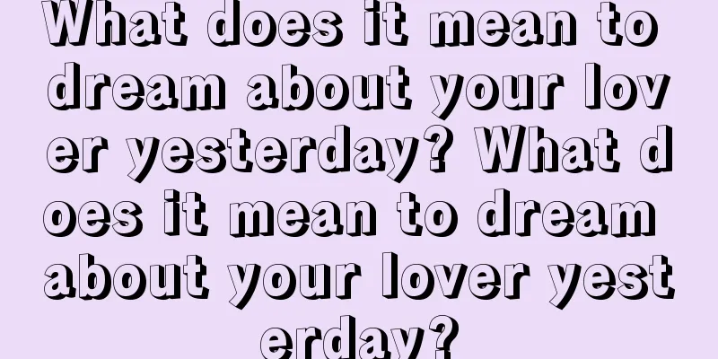 What does it mean to dream about your lover yesterday? What does it mean to dream about your lover yesterday?