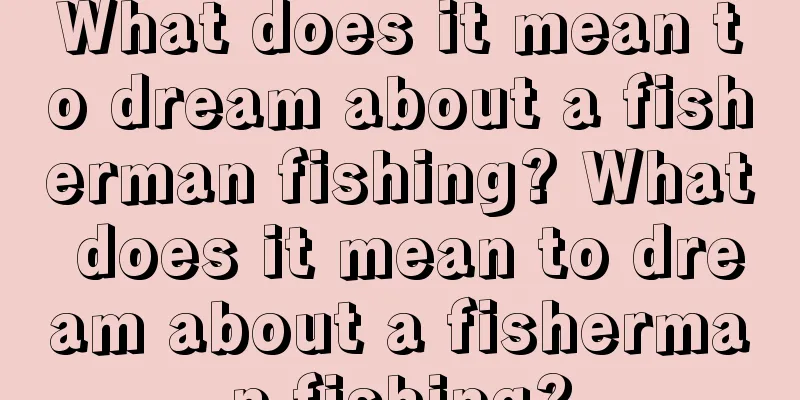 What does it mean to dream about a fisherman fishing? What does it mean to dream about a fisherman fishing?