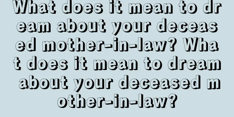 What does it mean to dream about your deceased mother-in-law? What does it mean to dream about your deceased mother-in-law?