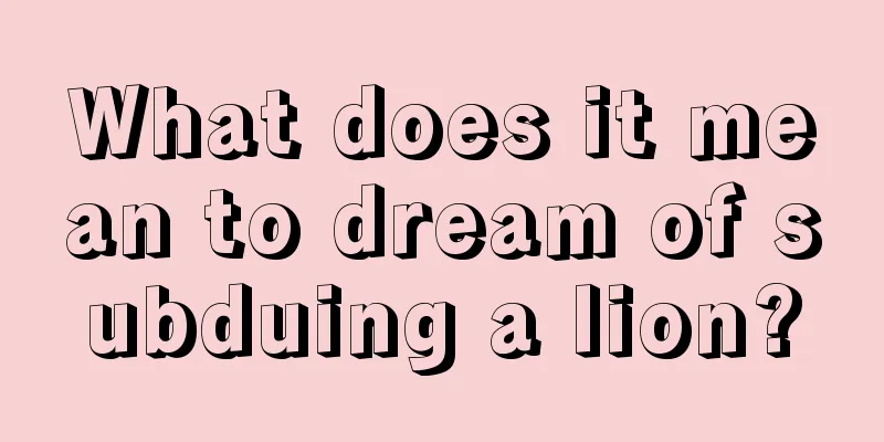 What does it mean to dream of subduing a lion?