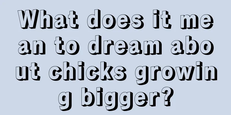 What does it mean to dream about chicks growing bigger?