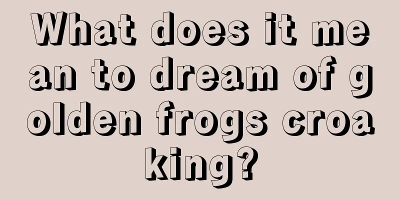 What does it mean to dream of golden frogs croaking?