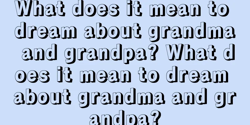 What does it mean to dream about grandma and grandpa? What does it mean to dream about grandma and grandpa?