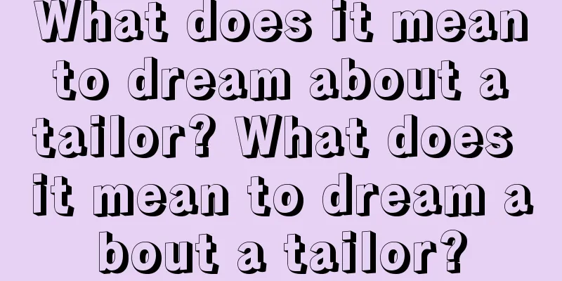 What does it mean to dream about a tailor? What does it mean to dream about a tailor?