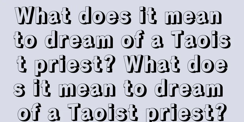 What does it mean to dream of a Taoist priest? What does it mean to dream of a Taoist priest?