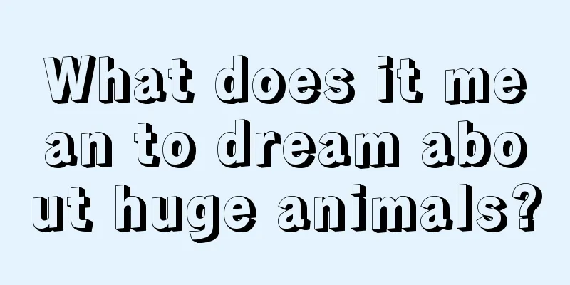 What does it mean to dream about huge animals?