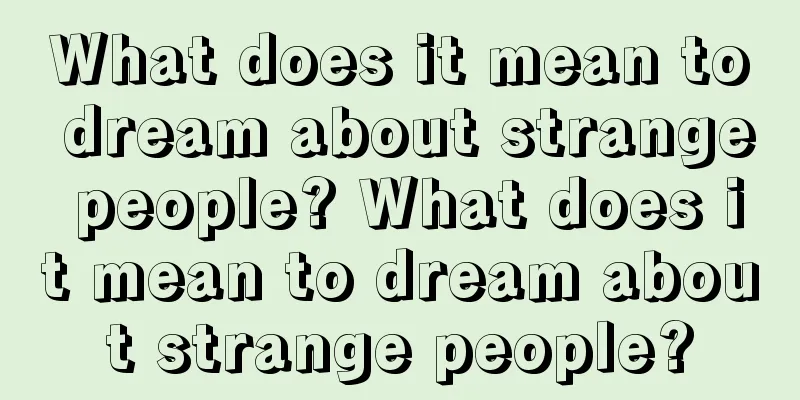 What does it mean to dream about strange people? What does it mean to dream about strange people?