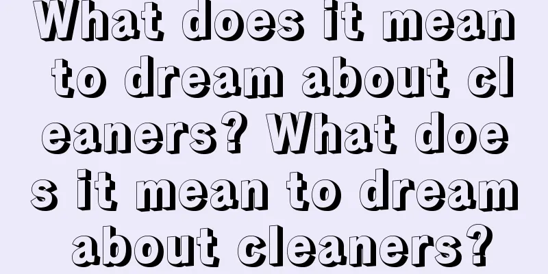 What does it mean to dream about cleaners? What does it mean to dream about cleaners?