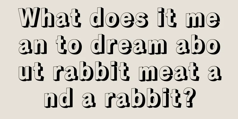 What does it mean to dream about rabbit meat and a rabbit?