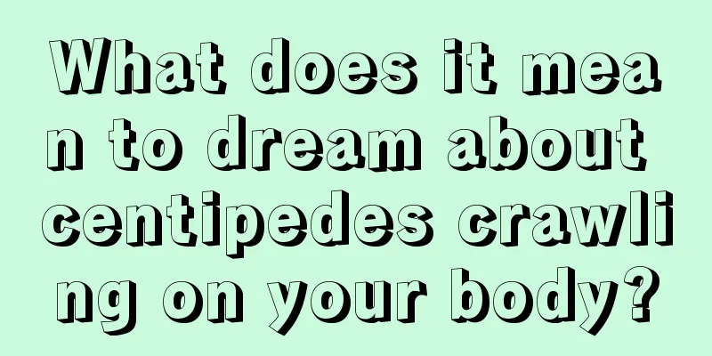 What does it mean to dream about centipedes crawling on your body?