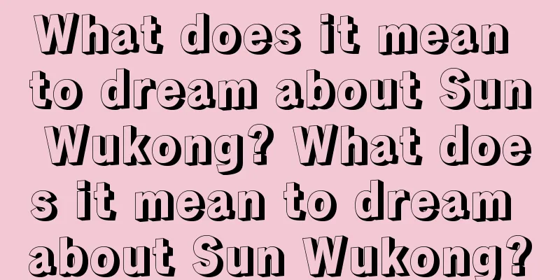 What does it mean to dream about Sun Wukong? What does it mean to dream about Sun Wukong?