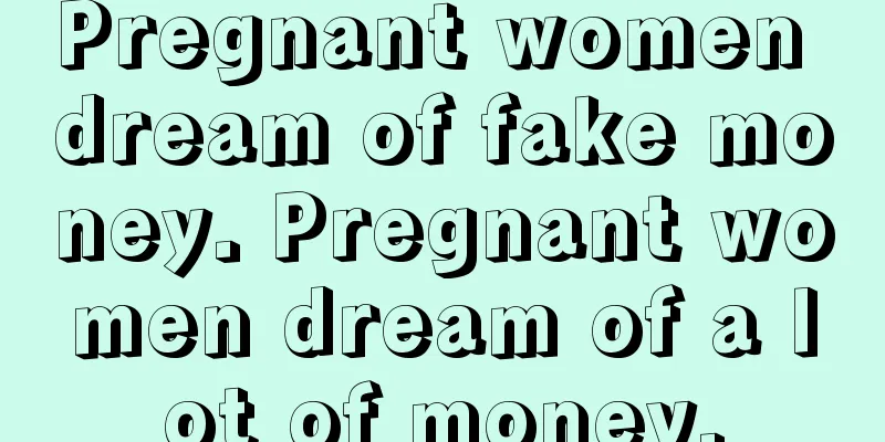 Pregnant women dream of fake money. Pregnant women dream of a lot of money.