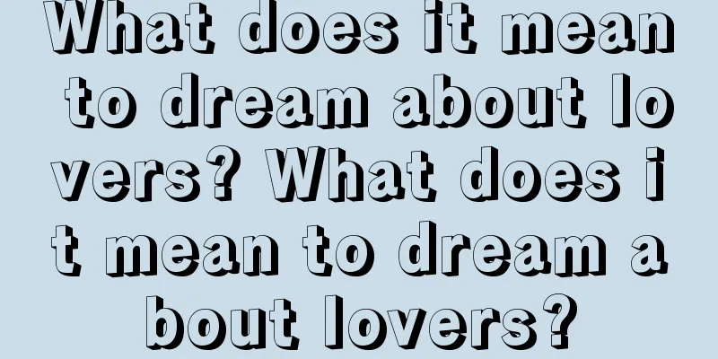 What does it mean to dream about lovers? What does it mean to dream about lovers?