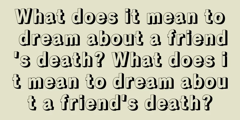 What does it mean to dream about a friend's death? What does it mean to dream about a friend's death?