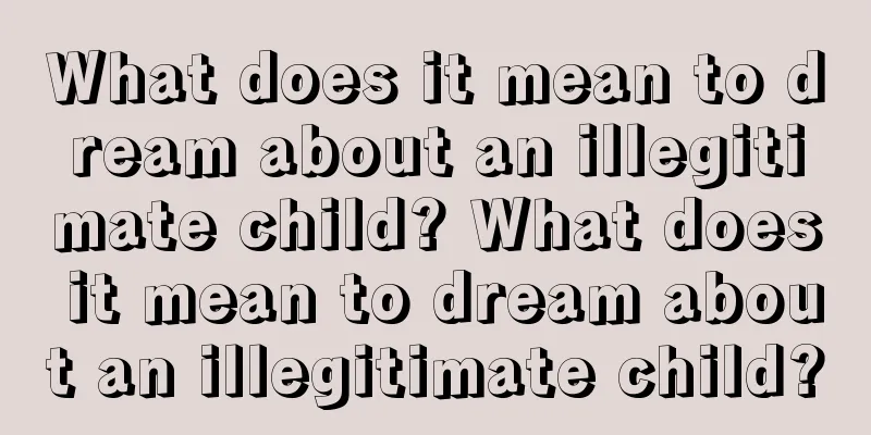 What does it mean to dream about an illegitimate child? What does it mean to dream about an illegitimate child?