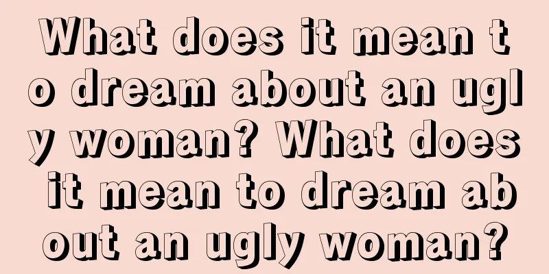 What does it mean to dream about an ugly woman? What does it mean to dream about an ugly woman?