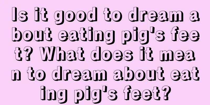 Is it good to dream about eating pig's feet? What does it mean to dream about eating pig's feet?