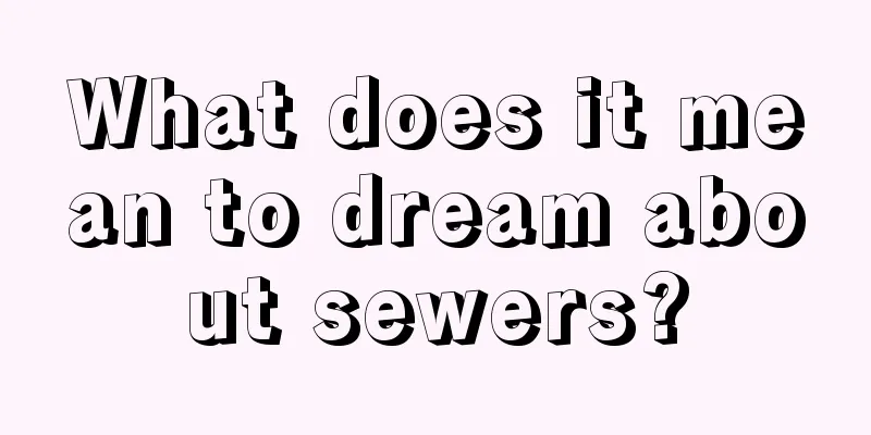 What does it mean to dream about sewers?