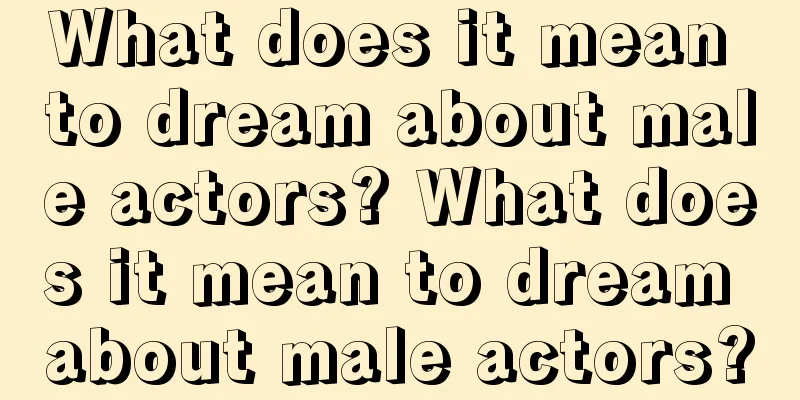 What does it mean to dream about male actors? What does it mean to dream about male actors?