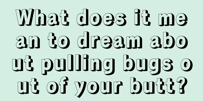 What does it mean to dream about pulling bugs out of your butt?