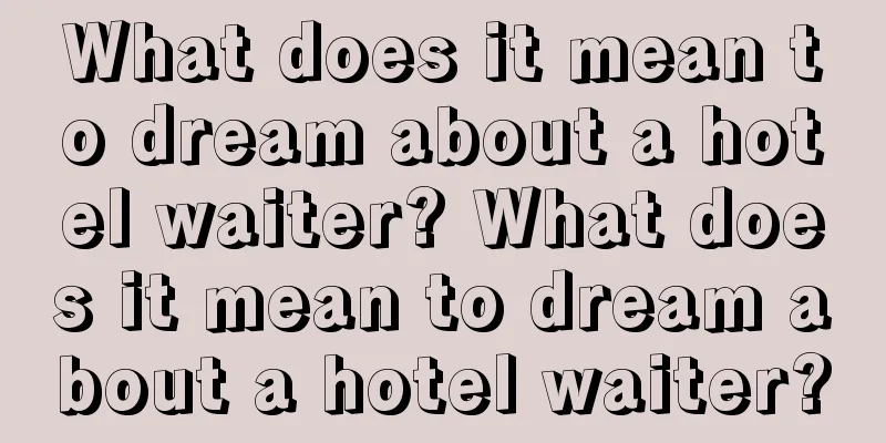 What does it mean to dream about a hotel waiter? What does it mean to dream about a hotel waiter?