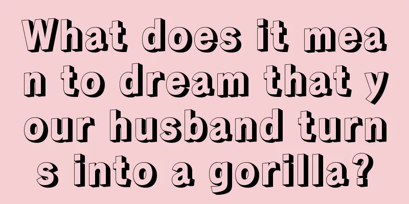 What does it mean to dream that your husband turns into a gorilla?