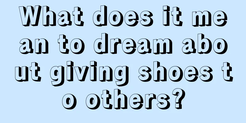 What does it mean to dream about giving shoes to others?