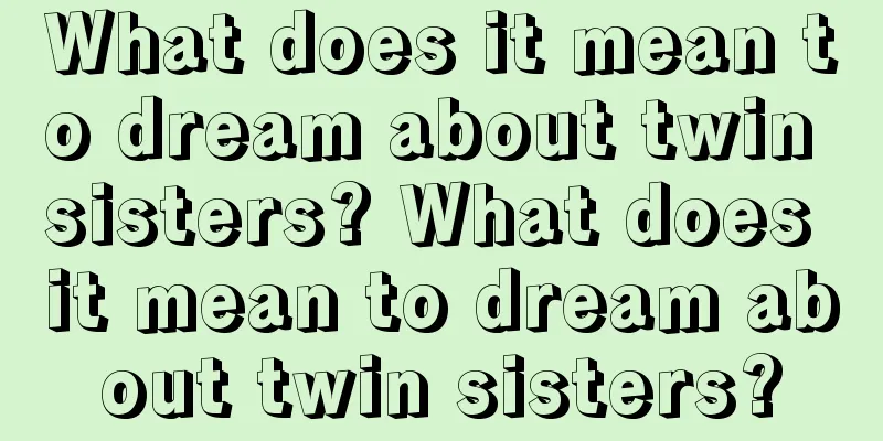 What does it mean to dream about twin sisters? What does it mean to dream about twin sisters?