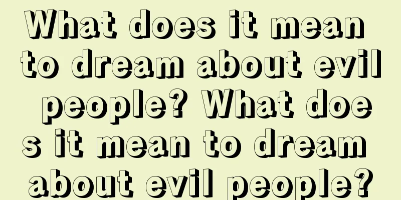 What does it mean to dream about evil people? What does it mean to dream about evil people?